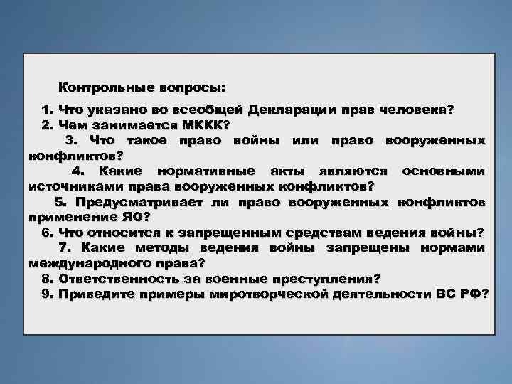 Контрольные вопросы: 1. Что указано во всеобщей Декларации прав человека? 2. Чем занимается МККК?