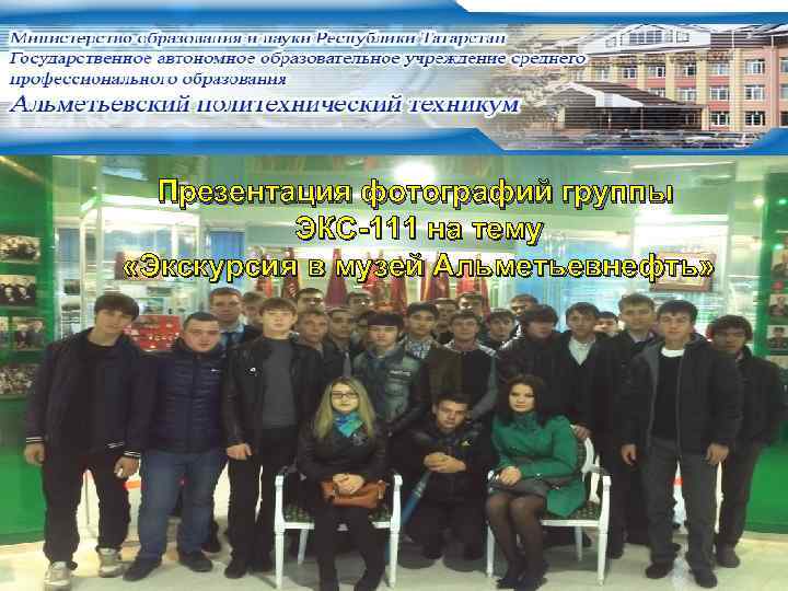 Презентация фотографий группы ЭКС-111 на тему «Экскурсия в музей Альметьевнефть» 