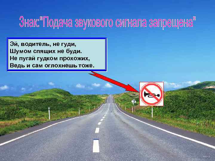 Эй, водитель, не гуди, Шумом спящих не буди. Не пугай гудком прохожих, Ведь и