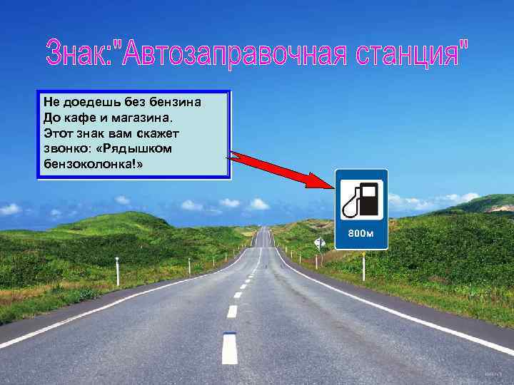 Не доедешь без бензина До кафе и магазина. Этот знак вам скажет звонко: «Рядышком