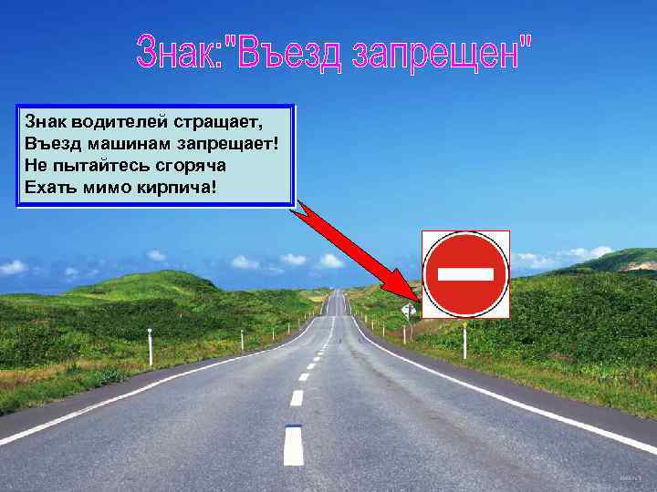 Знак водителей стращает, Въезд машинам запрещает! Не пытайтесь сгоряча Ехать мимо кирпича! 