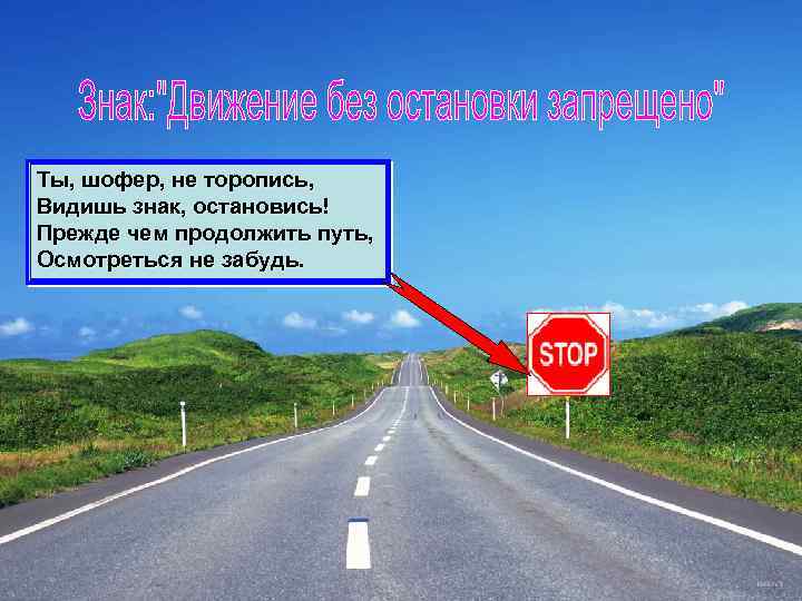 Ты, шофер, не торопись, Видишь знак, остановись! Прежде чем продолжить путь, Осмотреться не забудь.