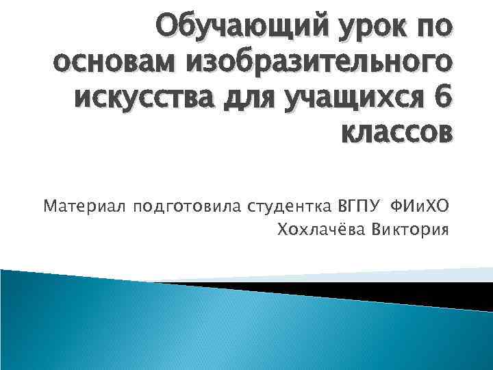 Обучающий урок по основам изобразительного искусства для учащихся 6 классов Материал подготовила студентка ВГПУ