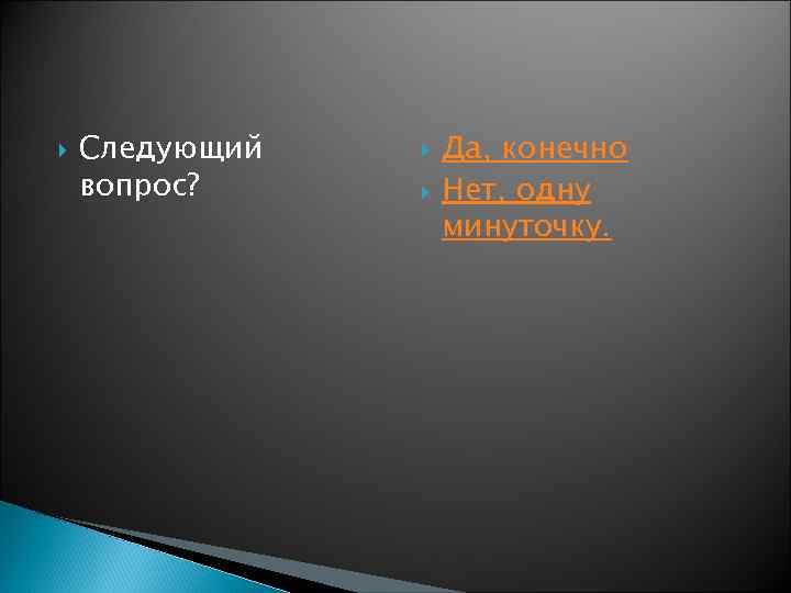  Следующий вопрос? Да, конечно Нет, одну минуточку. 