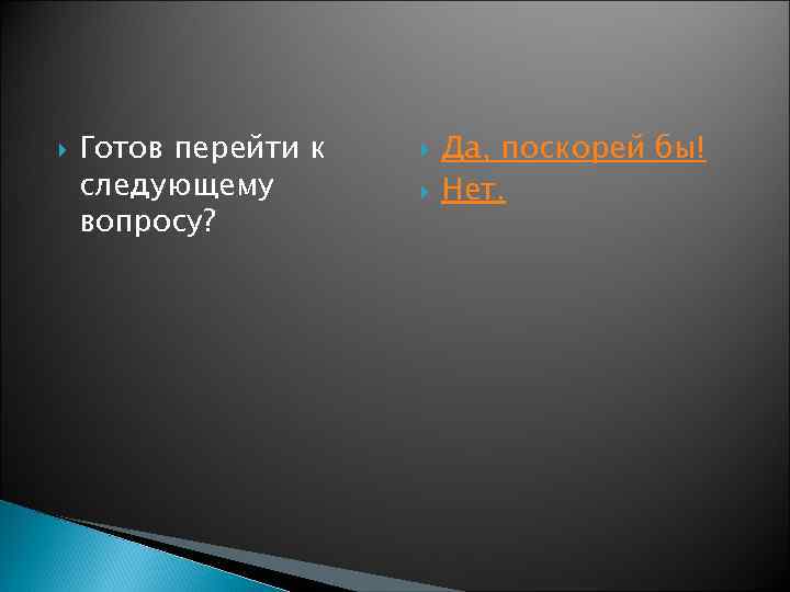  Готов перейти к следующему вопросу? Да, поскорей бы! Нет. 