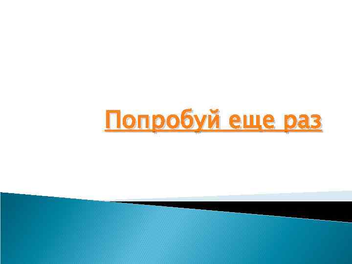 Попробуй еще раз 