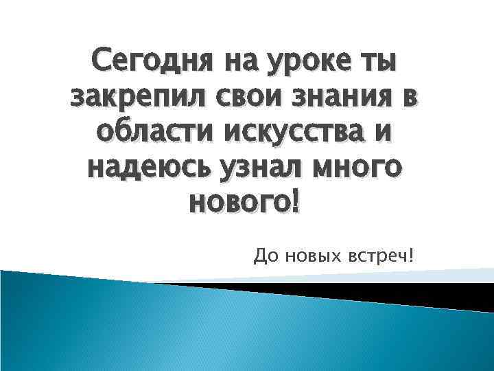 Сегодня на уроке ты закрепил свои знания в области искусства и надеюсь узнал много