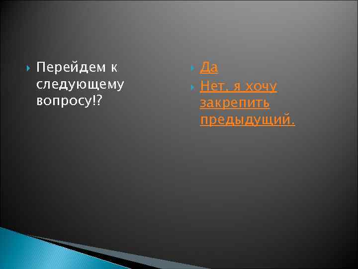  Перейдем к следующему вопросу!? Да Нет, я хочу закрепить предыдущий. 