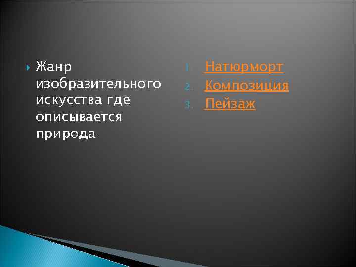  Жанр изобразительного искусства где описывается природа 1. 2. 3. Натюрморт Композиция Пейзаж 