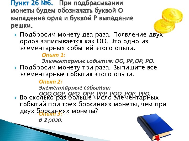 Две монеты брось. При подбрасывании монеты будем обозначать буквой о выпадение. Подбросим монету два раза появление двух Орлов. 