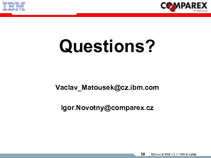 Questions? Vaclav_Matousek@cz. ibm. com Igor. Novotny@comparex. cz 28 DSxxxx & IBM i / 2.