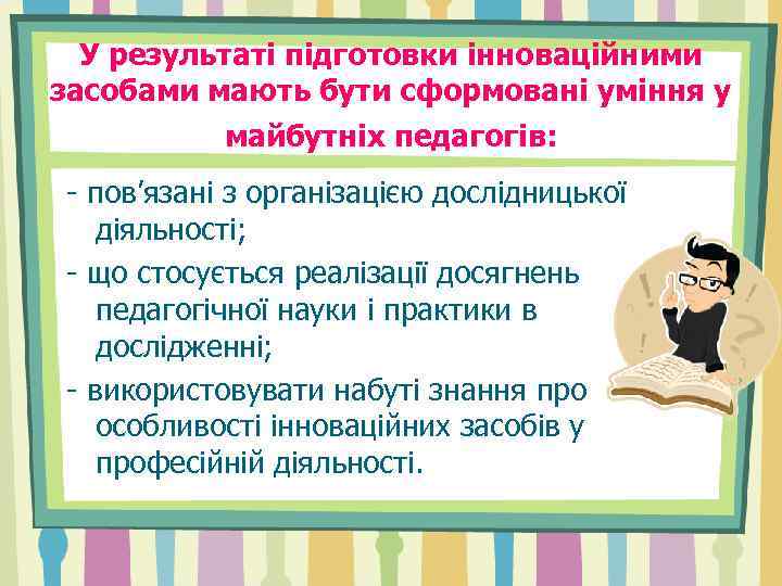 У результаті підготовки інноваційними засобами мають бути сформовані уміння у майбутніх педагогів: - пов’язані