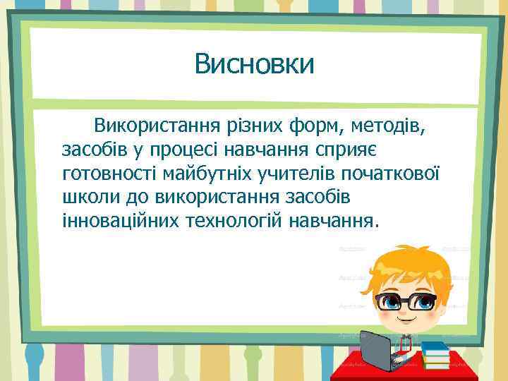 Висновки Використання різних форм, методів, засобів у процесі навчання сприяє готовності майбутніх учителів початкової