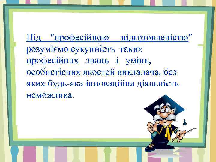 Під "професійною підготовленістю" підготовленістю розуміємо сукупність таких професійних знань і умінь, особистісних якостей викладача,