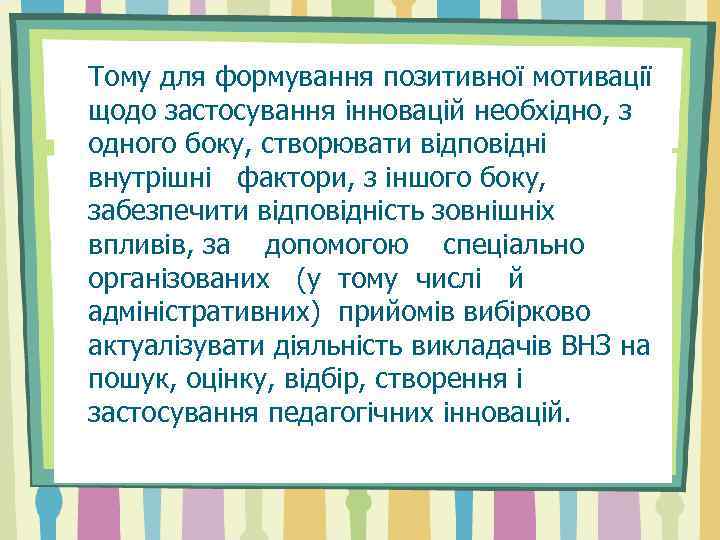 Тому для формування позитивної мотивації щодо застосування інновацій необхідно, з одного боку, створювати відповідні