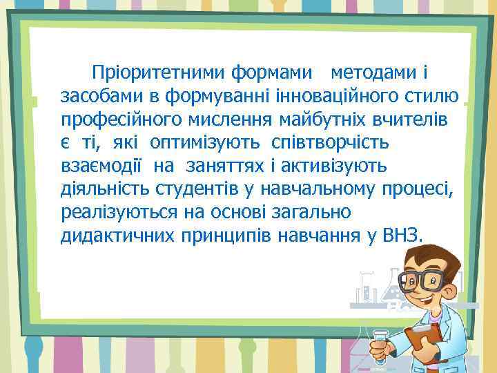 Пріоритетними формами методами і засобами в формуванні інноваційного стилю професійного мислення майбутніх вчителів є