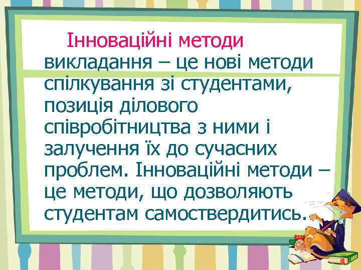 Інноваційні методи викладання – це нові методи спілкування зі студентами, позиція ділового співробітництва з