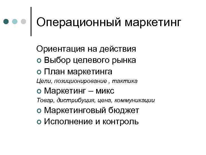 Операционный маркетинг Ориентация на действия ¢ Выбор целевого рынка ¢ План маркетинга Цели, позиционирование