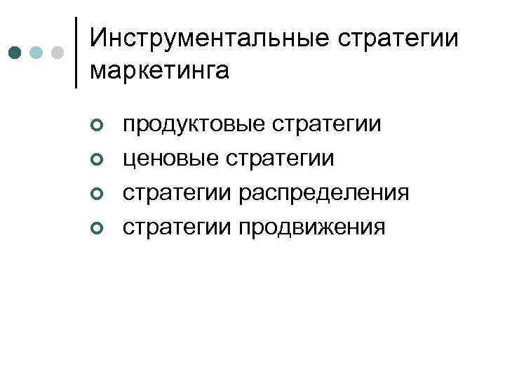 Инструментальные стратегии маркетинга ¢ ¢ продуктовые стратегии ценовые стратегии распределения стратегии продвижения 