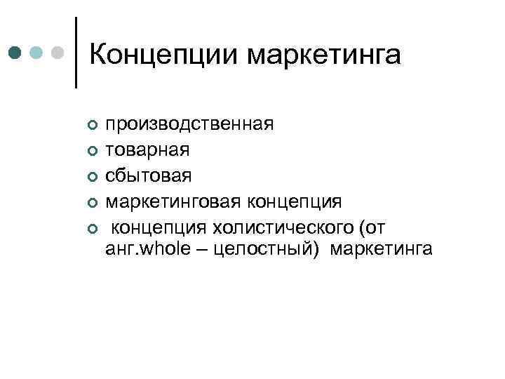 Концепции маркетинга ¢ ¢ ¢ производственная товарная сбытовая маркетинговая концепция холистического (от анг. whole