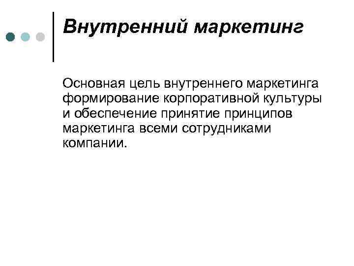 Внутренний маркетинг Основная цель внутреннего маркетинга формирование корпоративной культуры и обеспечение принятие принципов маркетинга