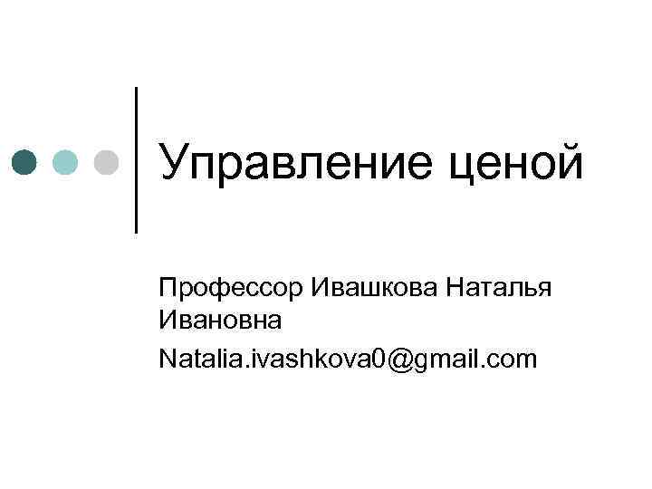 Управление ценой Профессор Ивашкова Наталья Ивановна Natalia. ivashkova 0@gmail. com 