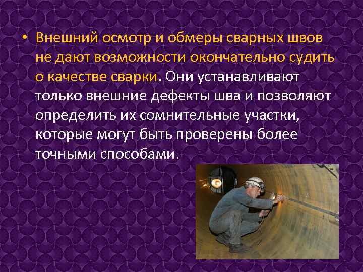  • Внешний осмотр и обмеры сварных швов не дают возможности окончательно судить о
