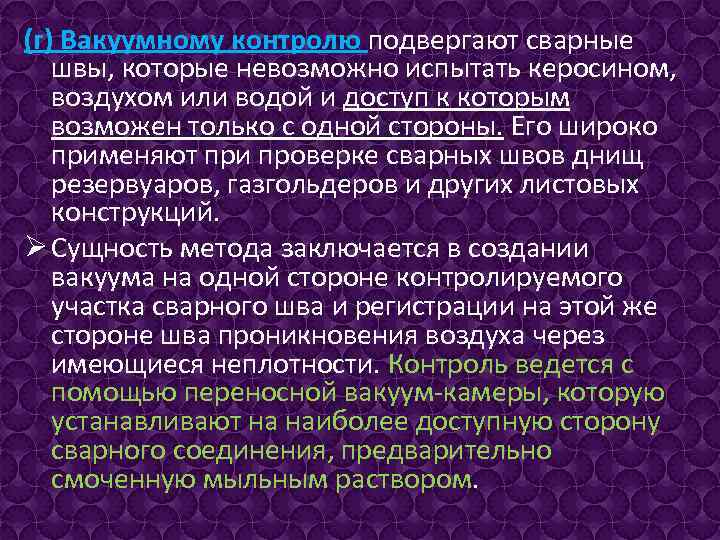 (г) Вакуумному контролю подвергают сварные швы, которые невозможно испытать керосином, воздухом или водой и
