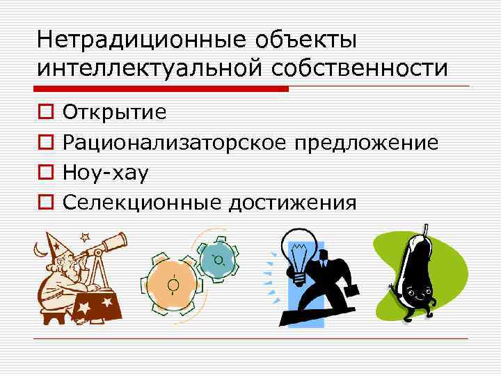 Нетрадиционные объекты интеллектуальной собственности o o Открытие Рационализаторское предложение Ноу-хау Селекционные достижения 