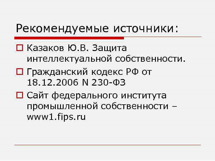 Рекомендуемые источники: o Казаков Ю. В. Защита интеллектуальной собственности. o Гражданский кодекс РФ от