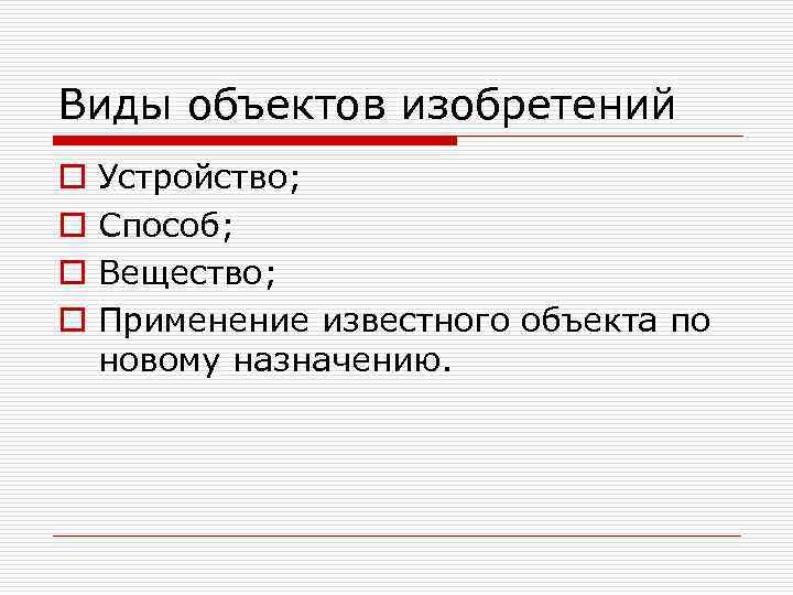 Виды объектов изобретений o o Устройство; Способ; Вещество; Применение известного объекта по новому назначению.