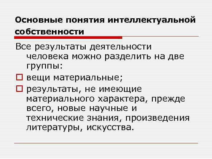 Основные понятия интеллектуальной собственности Все результаты деятельности человека можно разделить на две группы: o