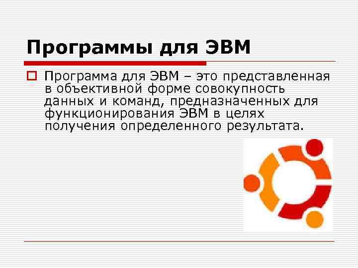 Программы для ЭВМ o Программа для ЭВМ – это представленная в объективной форме совокупность