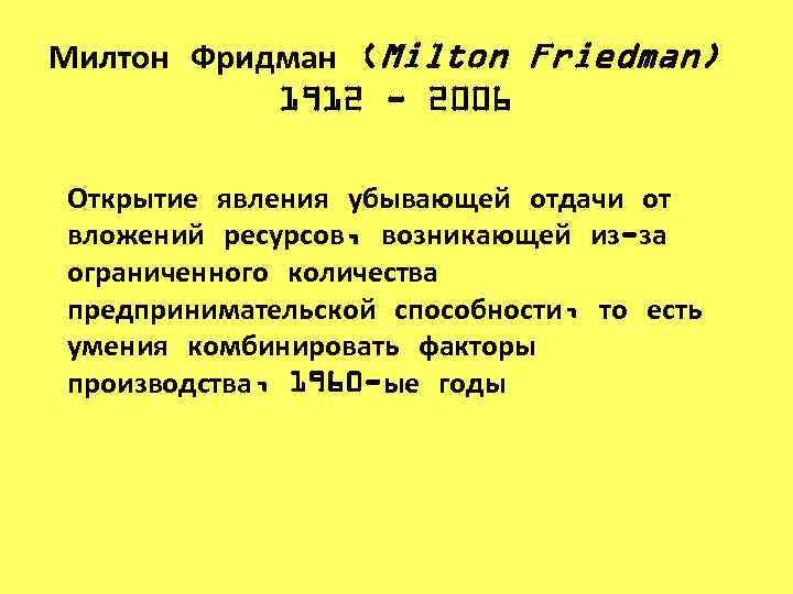 Милтон Фридман (Milton Friedman) 1912 - 2006 Открытие явления убывающей отдачи от вложений ресурсов,