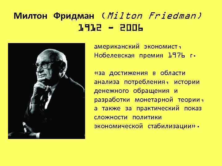 Милтон Фридман (Milton Friedman) 1912 - 2006 американский экономист, Нобелевская премия 1976 г. «за