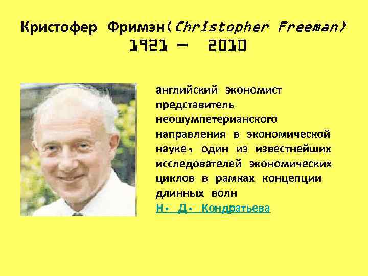 Кристофер Фримэн(Christopher Freeman) 1921 — 2010 английский экономист представитель неошумпетерианского направления в экономической науке,