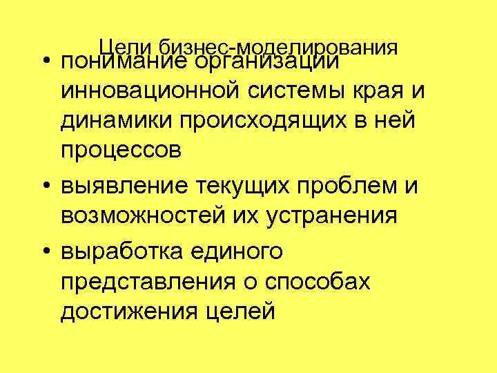 Цели бизнес-моделирования • понимание организации инновационной системы края и динамики происходящих в ней процессов