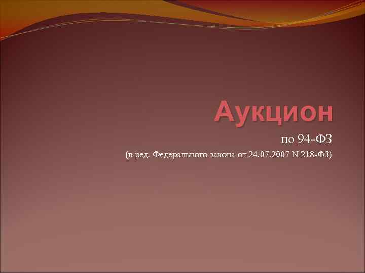 Аукцион по 94 -ФЗ (в ред. Федерального закона от 24. 07. 2007 N 218