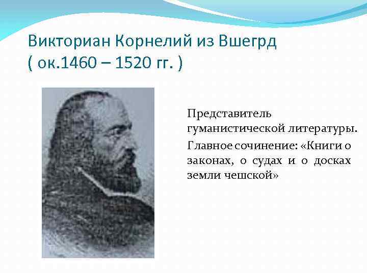 Викториан Корнелий из Вшегрд ( ок. 1460 – 1520 гг. ) Представитель гуманистической литературы.