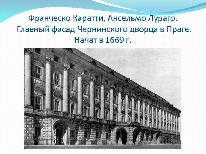 Франческо Каратти, Ансельмо Лураго. Главный фасад Чернинского дворца в Праге. Начат в 1669 г.