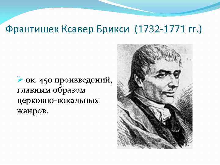 Франтишек Ксавер Брикси (1732 -1771 гг. ) Ø ок. 450 произведений, главным образом церковно-вокальных