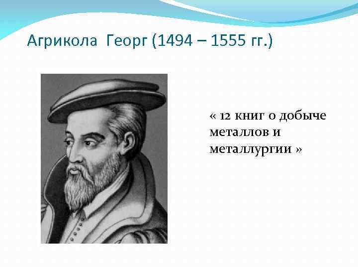 Агрикола Георг (1494 – 1555 гг. ) « 12 книг о добыче металлов и