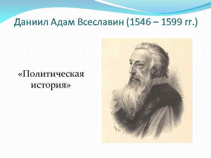 Даниил Адам Всеславин (1546 – 1599 гг. ) «Политическая история» 