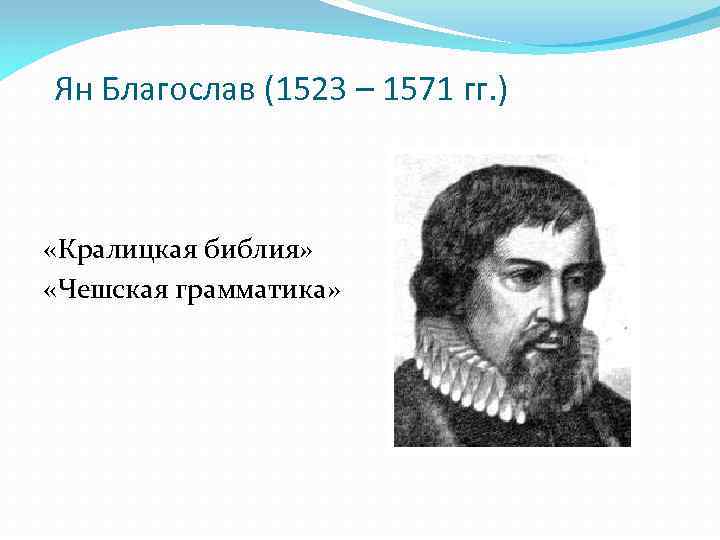 Ян Благослав (1523 – 1571 гг. ) «Кралицкая библия» «Чешская грамматика» 