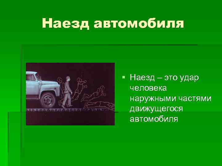 Наезд автомобиля § Наезд – это удар человека наружными частями движущегося автомобиля 