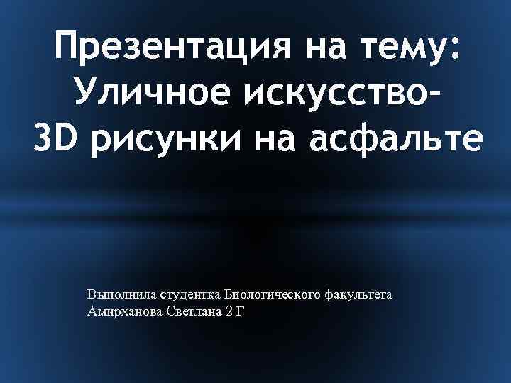 Презентация на тему: Уличное искусство 3 D рисунки на асфальте Выполнила студентка Биологического факультета