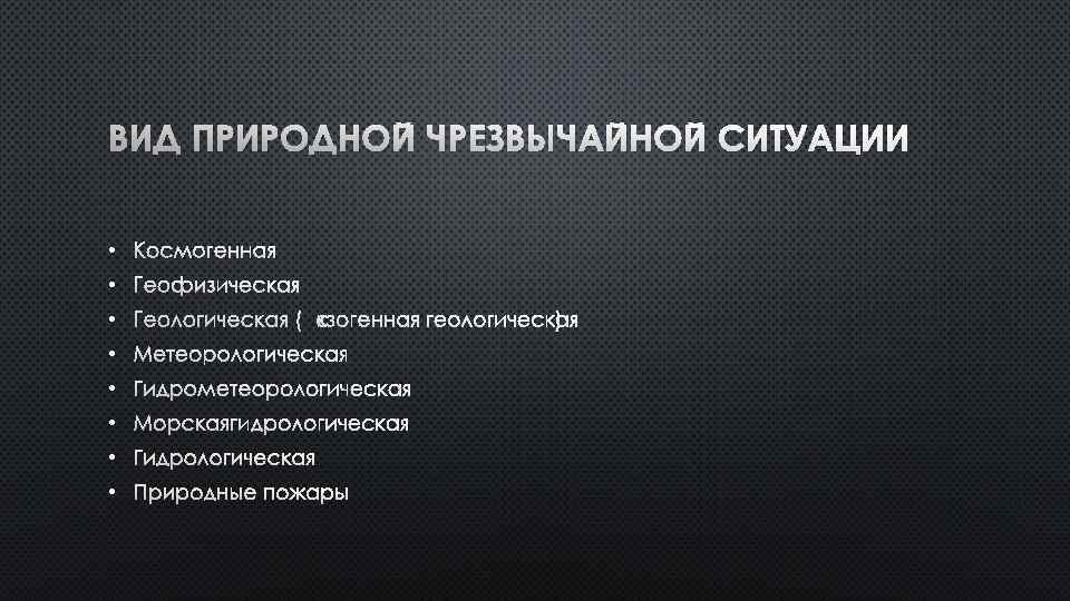 ВИД ПРИРОДНОЙ ЧРЕЗВЫЧАЙНОЙ СИТУАЦИИ • КОСМОГЕННАЯ • ГЕОФИЗИЧЕСКАЯ • ГЕОЛОГИЧЕСКАЯ (ЭКЗОГЕННАЯ ГЕОЛОГИЧЕСКАЯ) • МЕТЕОРОЛОГИЧЕСКАЯ