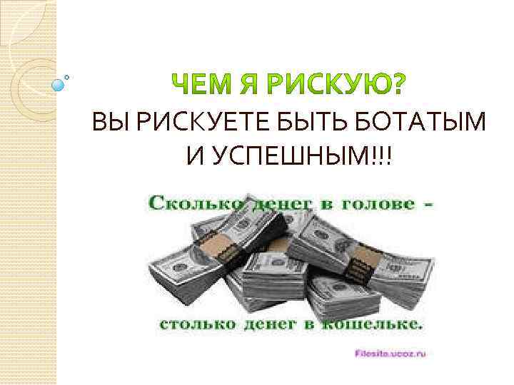 ВЫ РИСКУЕТЕ БЫТЬ БОТАТЫМ И УСПЕШНЫМ!!! 