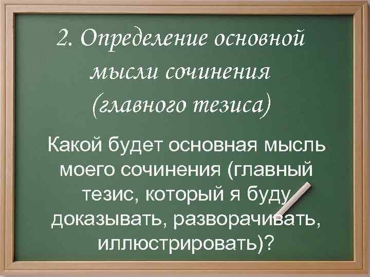 2. Определение основной мысли сочинения (главного тезиса) Какой будет основная мысль моего сочинения (главный