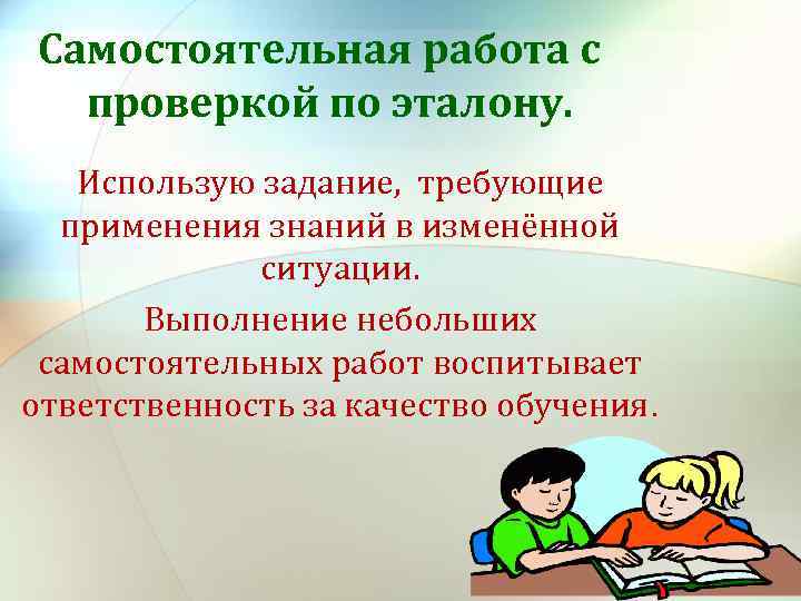 Самостоятельная работа с проверкой по эталону. Использую задание, требующие применения знаний в изменённой ситуации.